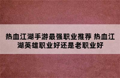 热血江湖手游最强职业推荐 热血江湖英雄职业好还是老职业好